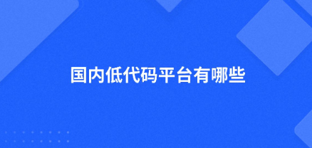 国内低代码平台有哪些？2020中国低代码开发平台十大趋势｜研报系列